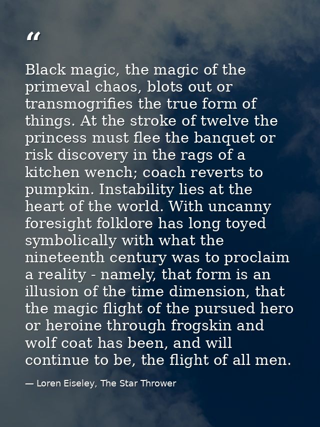 Black magic, the magic of the primeval chaos, blots out or transmogrifies the true form of things. At the stroke of twel — Loren Eiseley, The Star Thrower