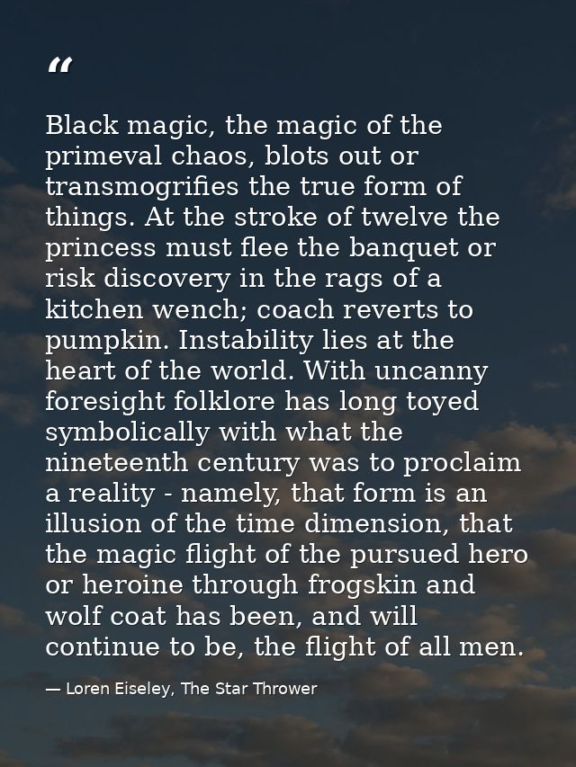 Black magic, the magic of the primeval chaos, blots out or transmogrifies the true form of things. At the stroke of twel — Loren Eiseley, The Star Thrower