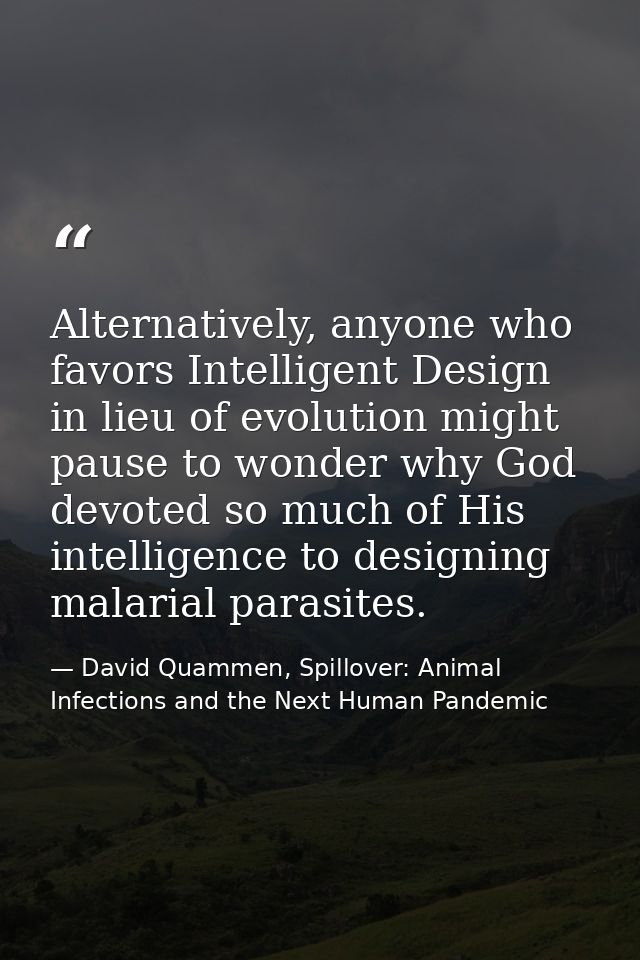 Alternatively, anyone who favors Intelligent Design in lieu of evolution might pause to wonder why God devoted so much o — David Quammen, Spillover: Animal Infections and the Next Human Pandemic