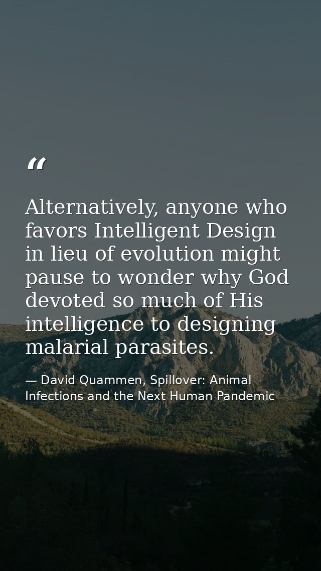 Alternatively, anyone who favors Intelligent Design in lieu of evolution might pause to wonder why God devoted so much o — David Quammen, Spillover: Animal Infections and the Next Human Pandemic