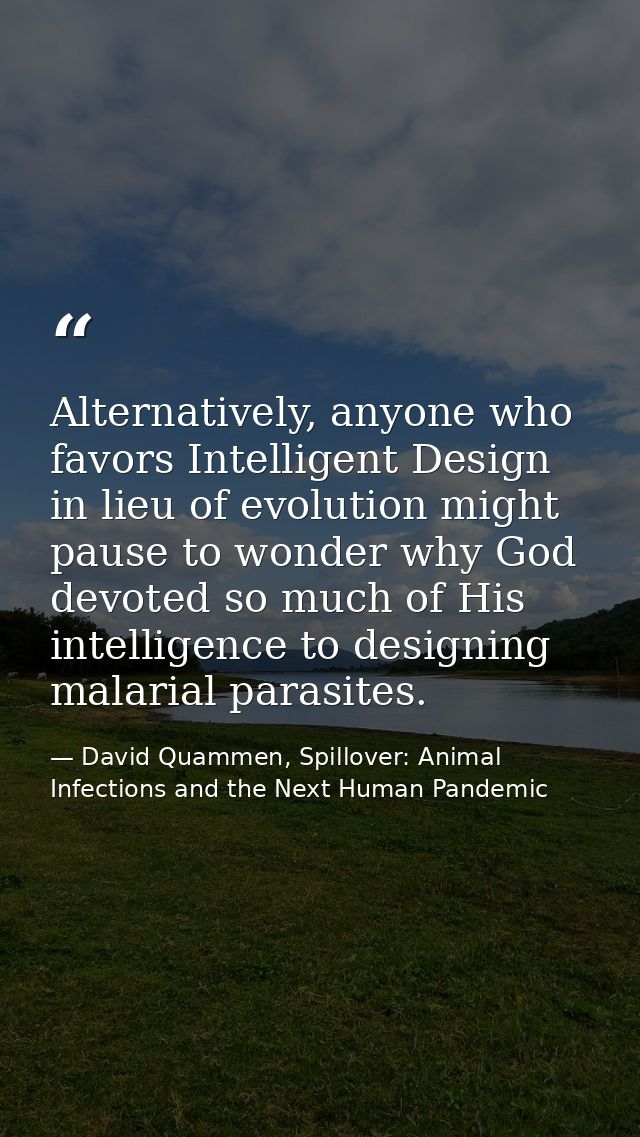 Alternatively, anyone who favors Intelligent Design in lieu of evolution might pause to wonder why God devoted so much o — David Quammen, Spillover: Animal Infections and the Next Human Pandemic