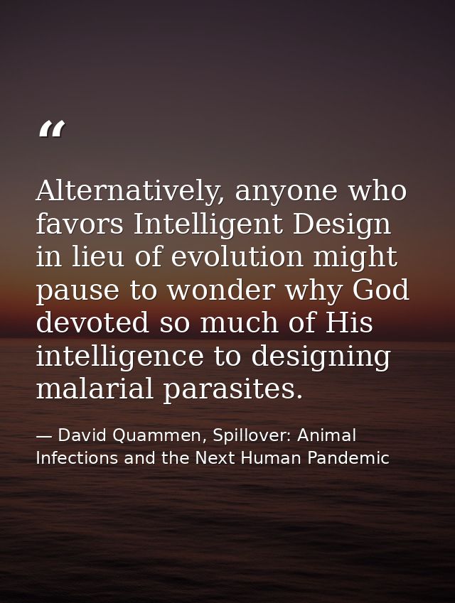 Alternatively, anyone who favors Intelligent Design in lieu of evolution might pause to wonder why God devoted so much o — David Quammen, Spillover: Animal Infections and the Next Human Pandemic
