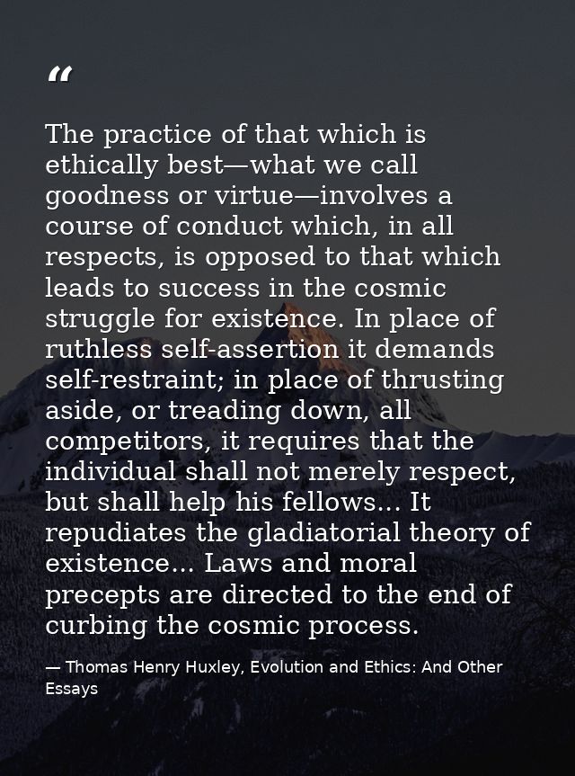 The practice of that which is ethically best—what we call goodness or virtue—involves a course of conduct which, in all  — Thomas Henry Huxley, Evolution and Ethics: And Other Essays