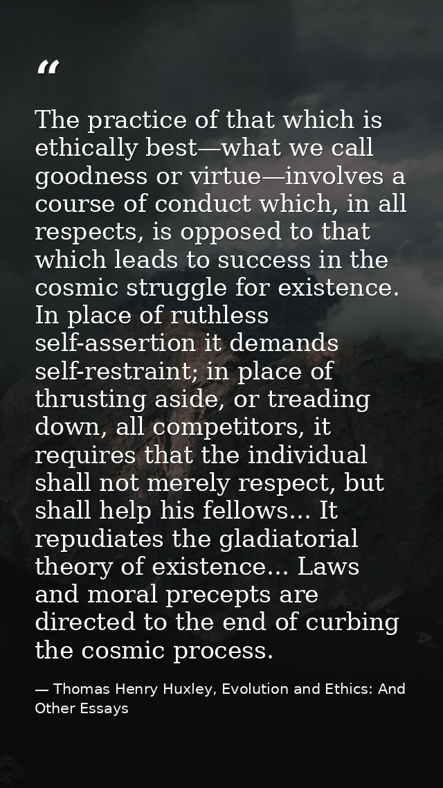 The practice of that which is ethically best—what we call goodness or virtue—involves a course of conduct which, in all  — Thomas Henry Huxley, Evolution and Ethics: And Other Essays