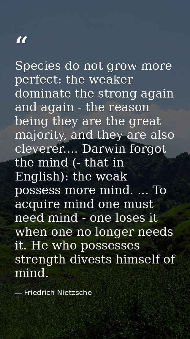 Species do not grow more perfect: the weaker dominate the strong again and again - the reason being they are the great m — Friedrich Nietzsche