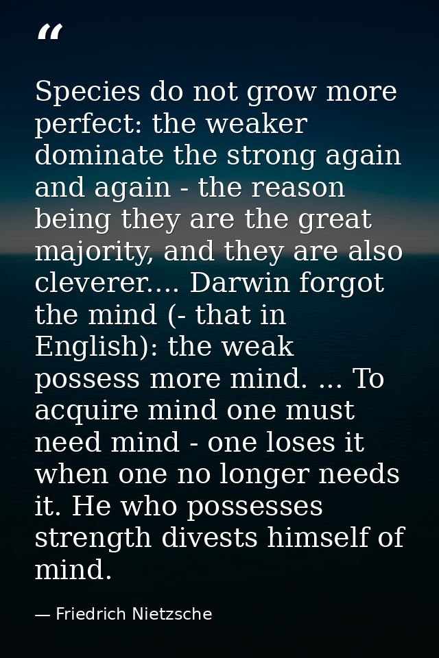Species do not grow more perfect: the weaker dominate the strong again and again - the reason being they are the great m — Friedrich Nietzsche