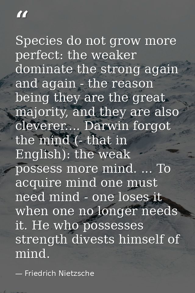 Species do not grow more perfect: the weaker dominate the strong again and again - the reason being they are the great m — Friedrich Nietzsche