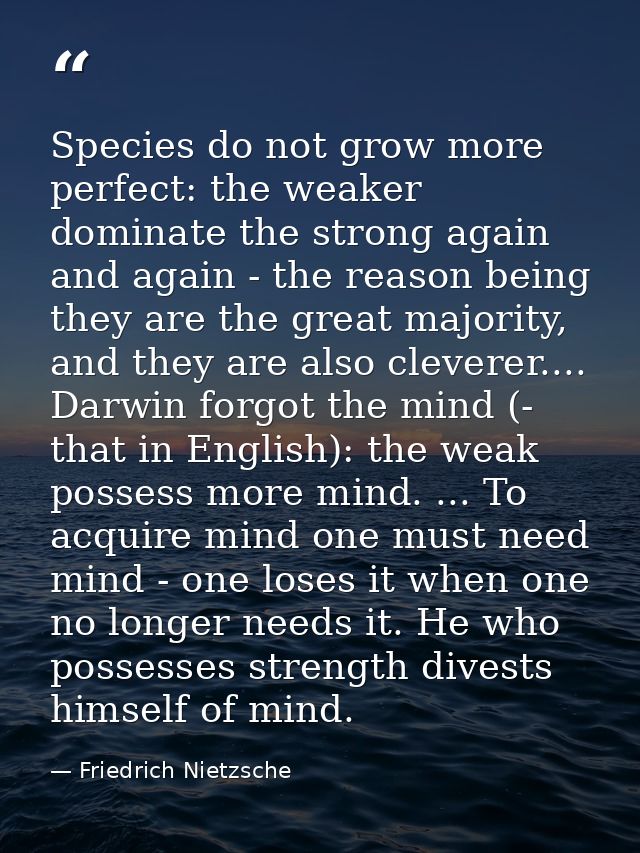 Species do not grow more perfect: the weaker dominate the strong again and again - the reason being they are the great m — Friedrich Nietzsche