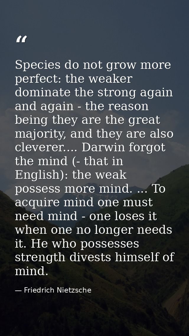 Species do not grow more perfect: the weaker dominate the strong again and again - the reason being they are the great m — Friedrich Nietzsche