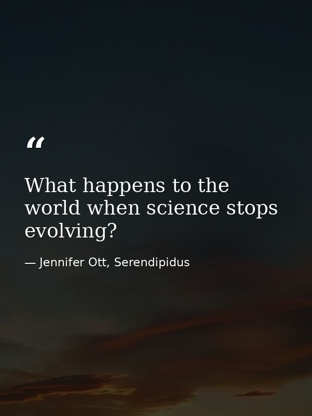 What happens to the world when science stops evolving? — Jennifer Ott, Serendipidus