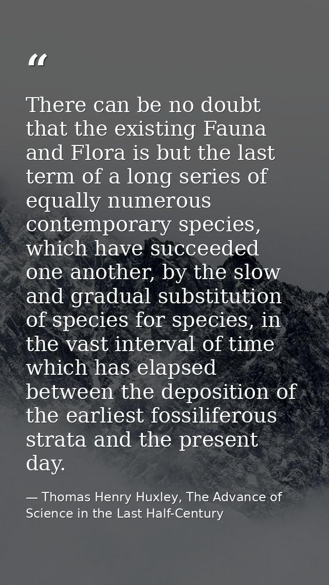 There can be no doubt that the existing Fauna and Flora is but the last term of a long series of equally numerous contem — Thomas Henry Huxley, The Advance of Science in the Last Half-Century