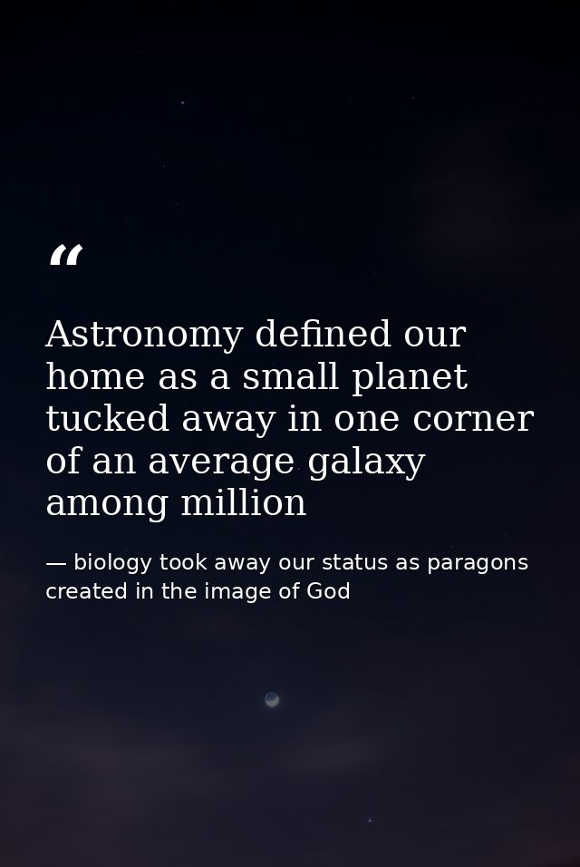 Astronomy defined our home as a small planet tucked away in one corner of an average galaxy among million — biology took away our status as paragons created in the image of God