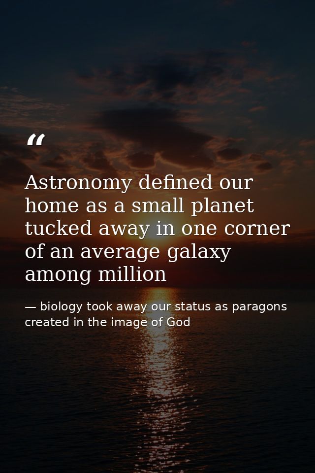 Astronomy defined our home as a small planet tucked away in one corner of an average galaxy among million — biology took away our status as paragons created in the image of God