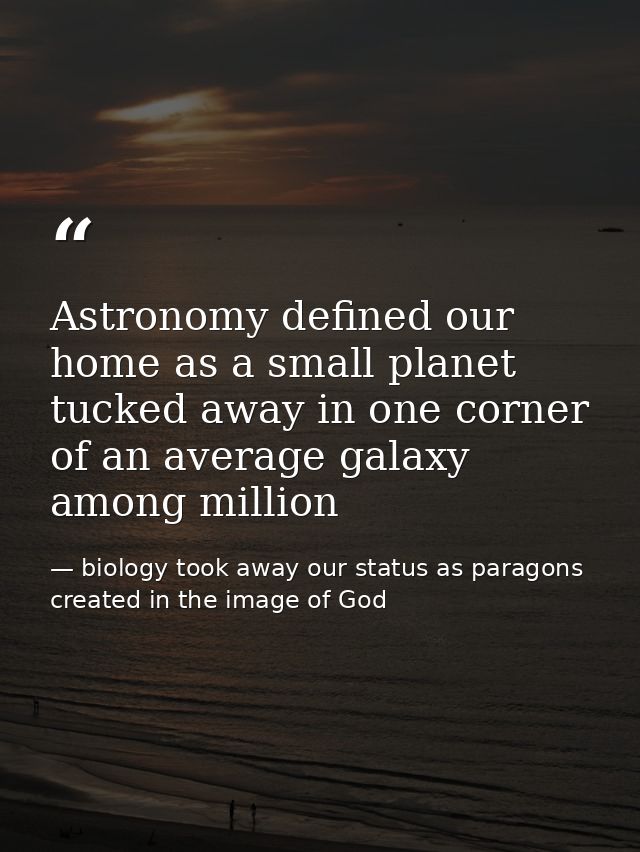 Astronomy defined our home as a small planet tucked away in one corner of an average galaxy among million — biology took away our status as paragons created in the image of God