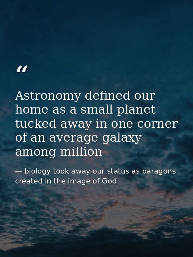 Astronomy defined our home as a small planet tucked away in one corner of an average galaxy among million — biology took away our status as paragons created in the image of God
