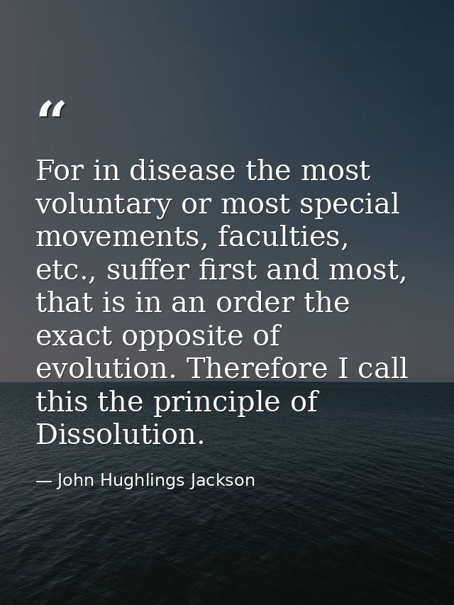 For in disease the most voluntary or most special movements, faculties, etc., suffer first and most, that is in an order — John Hughlings Jackson