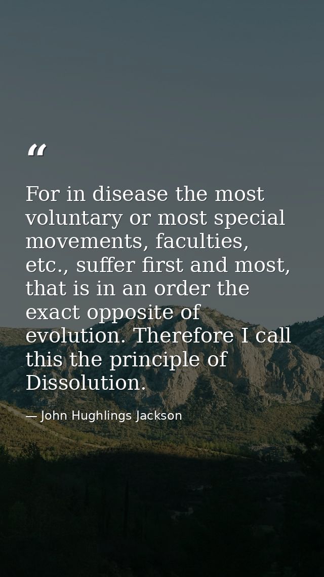 For in disease the most voluntary or most special movements, faculties, etc., suffer first and most, that is in an order — John Hughlings Jackson