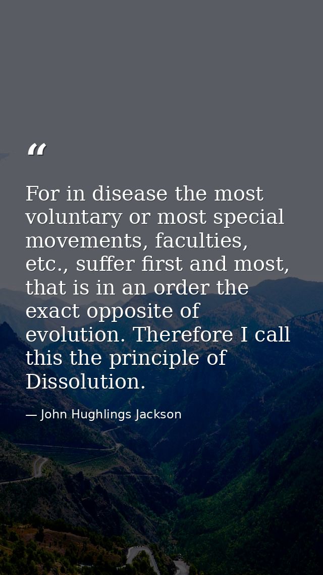 For in disease the most voluntary or most special movements, faculties, etc., suffer first and most, that is in an order — John Hughlings Jackson