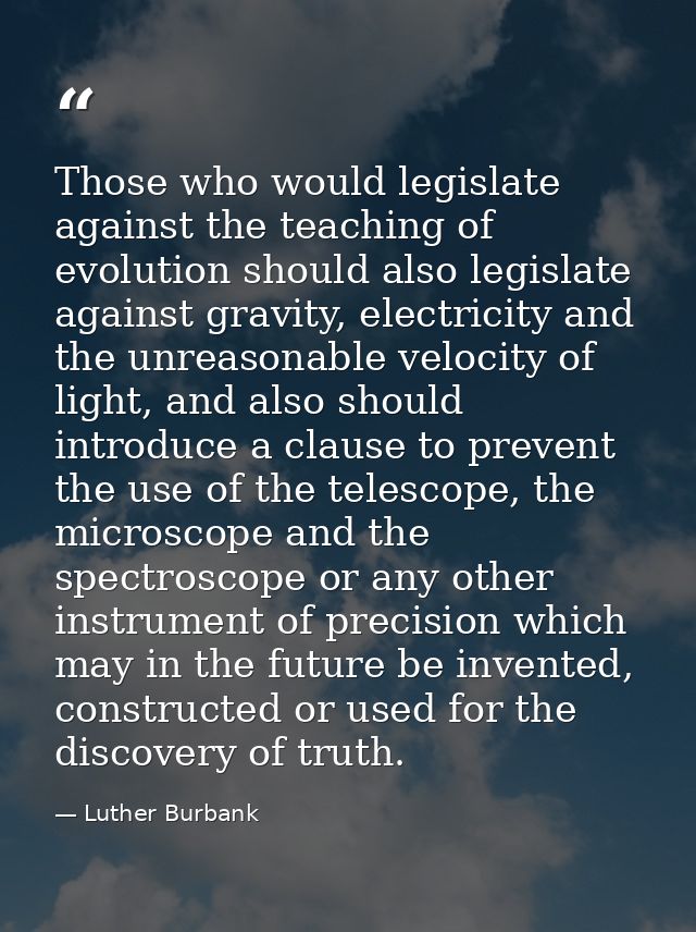Those who would legislate against the teaching of evolution should also legislate against gravity, electricity and the u — Luther Burbank