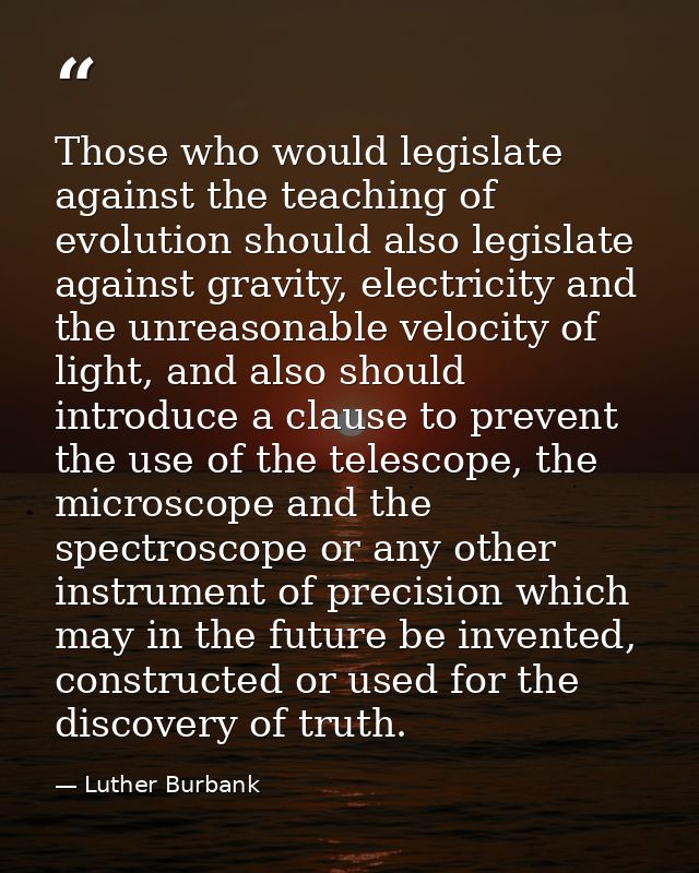 Those who would legislate against the teaching of evolution should also legislate against gravity, electricity and the u — Luther Burbank