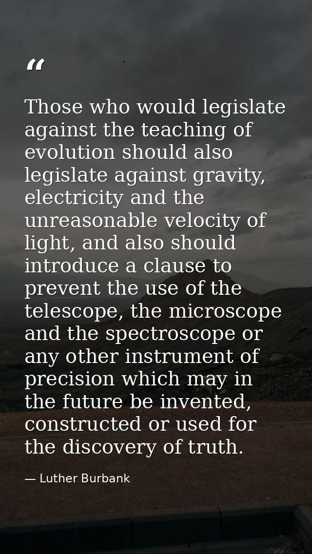 Those who would legislate against the teaching of evolution should also legislate against gravity, electricity and the u — Luther Burbank