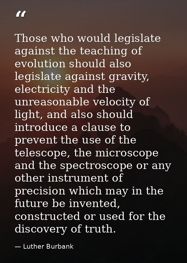 Those who would legislate against the teaching of evolution should also legislate against gravity, electricity and the u — Luther Burbank