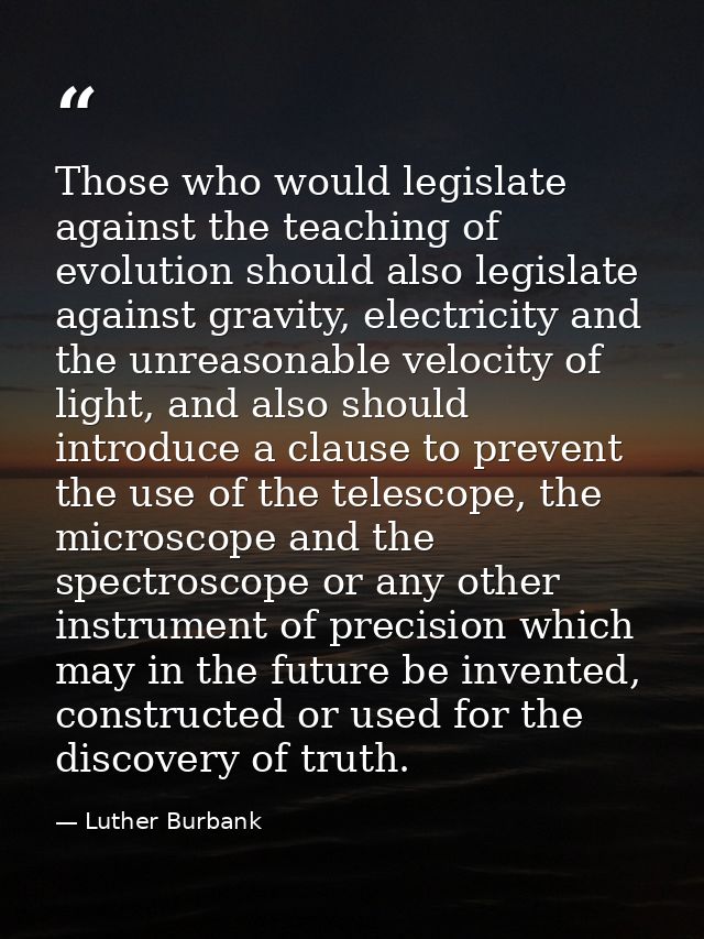 Those who would legislate against the teaching of evolution should also legislate against gravity, electricity and the u — Luther Burbank