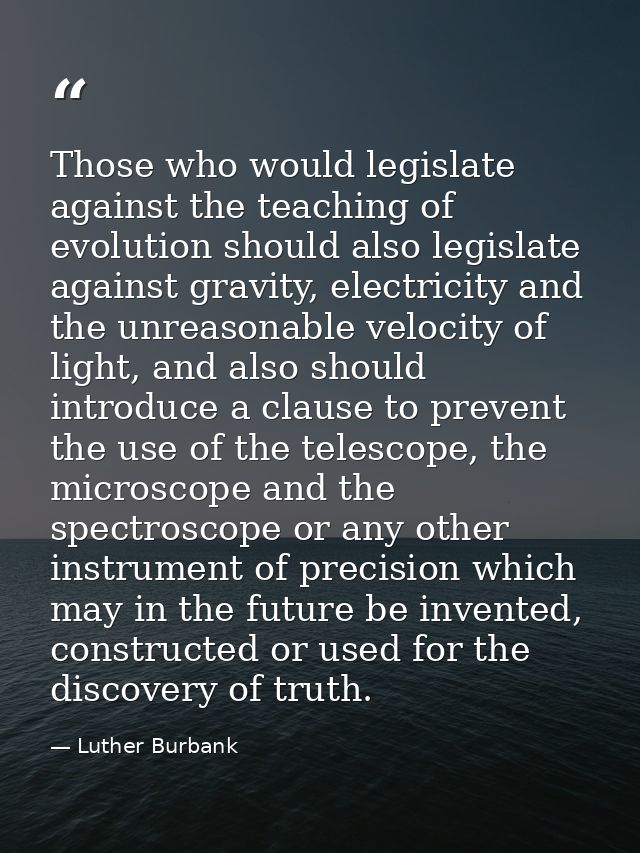Those who would legislate against the teaching of evolution should also legislate against gravity, electricity and the u — Luther Burbank