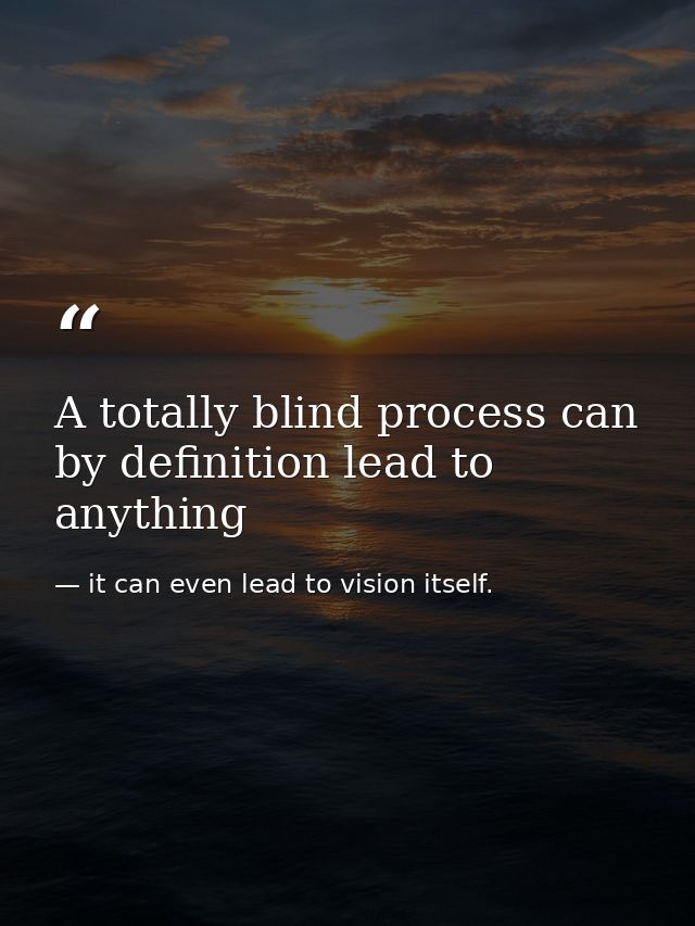 A totally blind process can by definition lead to anything — it can even lead to vision itself.