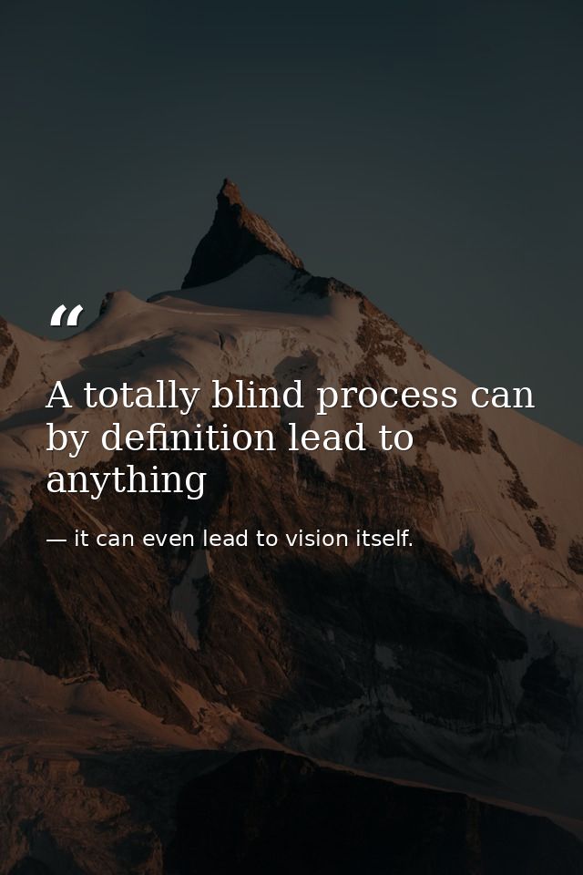 A totally blind process can by definition lead to anything — it can even lead to vision itself.