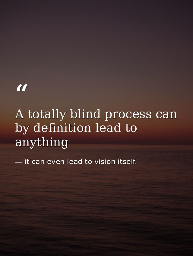 A totally blind process can by definition lead to anything — it can even lead to vision itself.