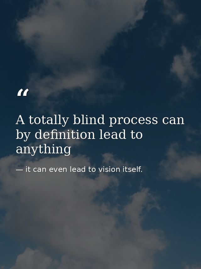 A totally blind process can by definition lead to anything — it can even lead to vision itself.