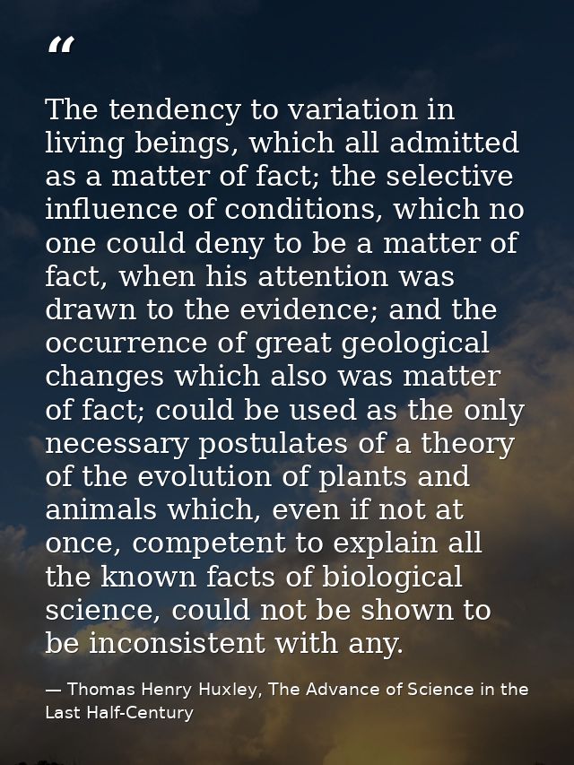 The tendency to variation in living beings, which all admitted as a matter of fact; the selective influence of condition — Thomas Henry Huxley, The Advance of Science in the Last Half-Century