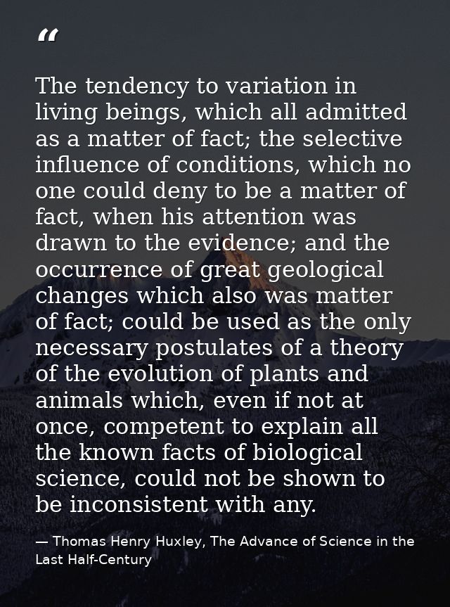 The tendency to variation in living beings, which all admitted as a matter of fact; the selective influence of condition — Thomas Henry Huxley, The Advance of Science in the Last Half-Century