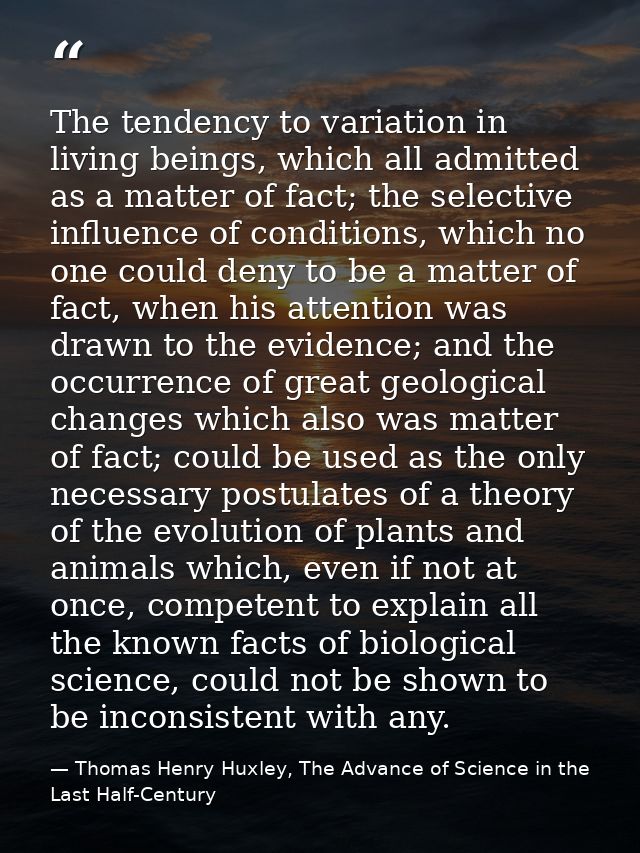 The tendency to variation in living beings, which all admitted as a matter of fact; the selective influence of condition — Thomas Henry Huxley, The Advance of Science in the Last Half-Century