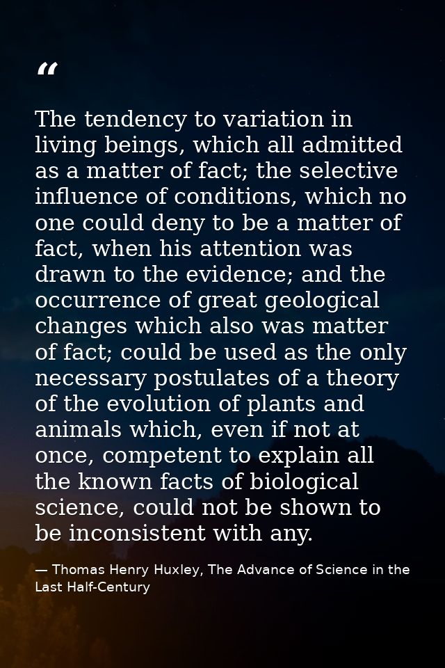 The tendency to variation in living beings, which all admitted as a matter of fact; the selective influence of condition — Thomas Henry Huxley, The Advance of Science in the Last Half-Century