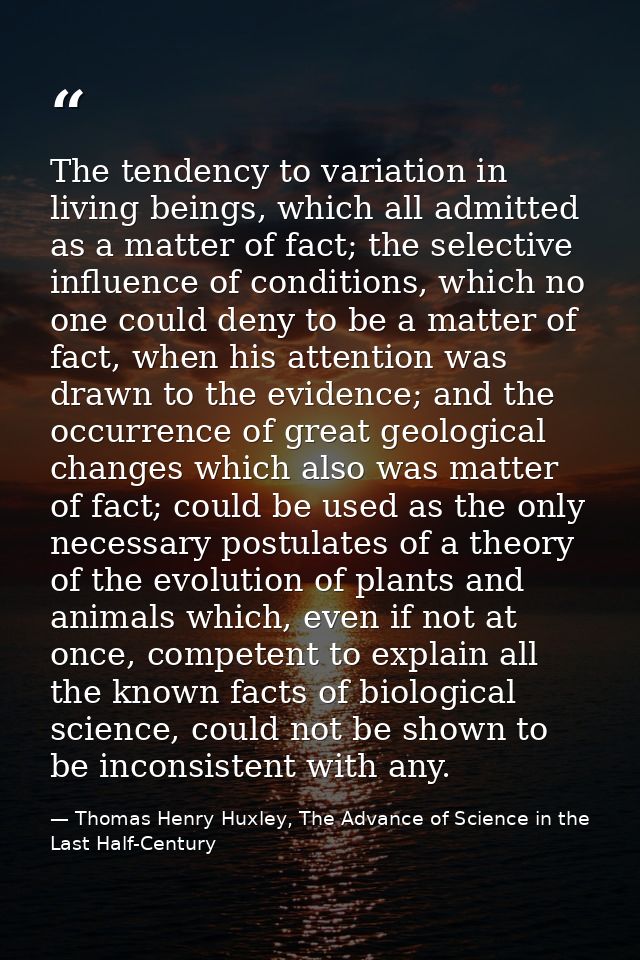 The tendency to variation in living beings, which all admitted as a matter of fact; the selective influence of condition — Thomas Henry Huxley, The Advance of Science in the Last Half-Century