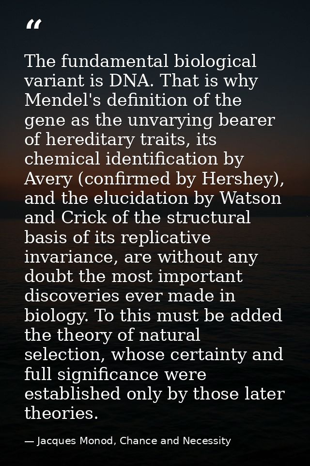 The fundamental biological variant is DNA. That is why Mendel's definition of the gene as the unvarying bearer of heredi — Jacques Monod, Chance and Necessity
