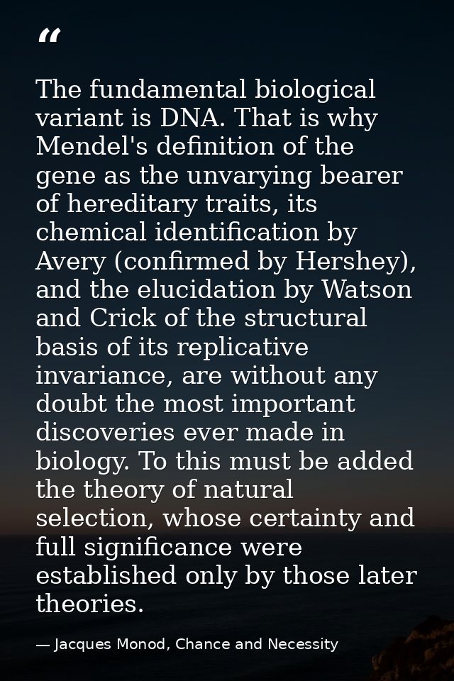 The fundamental biological variant is DNA. That is why Mendel's definition of the gene as the unvarying bearer of heredi — Jacques Monod, Chance and Necessity