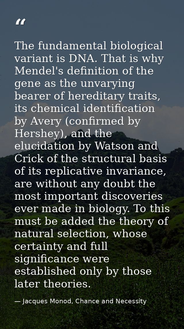 The fundamental biological variant is DNA. That is why Mendel's definition of the gene as the unvarying bearer of heredi — Jacques Monod, Chance and Necessity