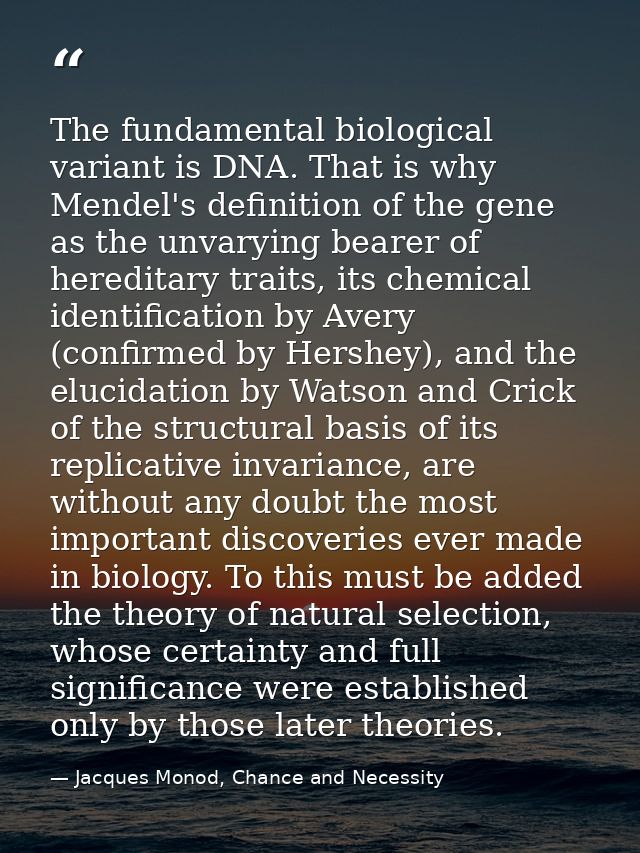 The fundamental biological variant is DNA. That is why Mendel's definition of the gene as the unvarying bearer of heredi — Jacques Monod, Chance and Necessity