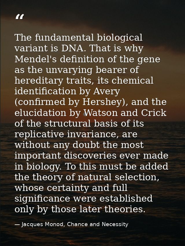 The fundamental biological variant is DNA. That is why Mendel's definition of the gene as the unvarying bearer of heredi — Jacques Monod, Chance and Necessity