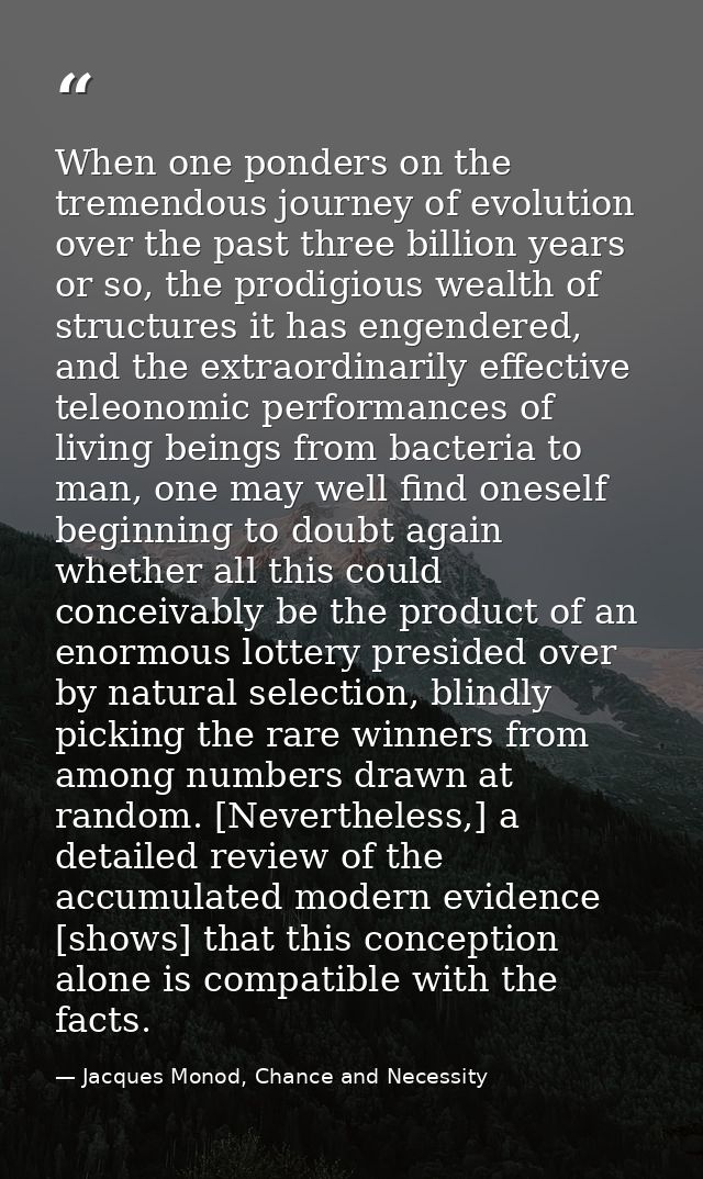 When one ponders on the tremendous journey of evolution over the past three billion years or so, the prodigious wealth o — Jacques Monod, Chance and Necessity