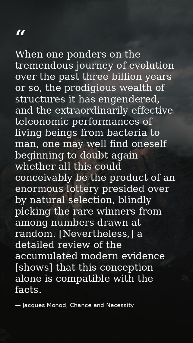 When one ponders on the tremendous journey of evolution over the past three billion years or so, the prodigious wealth o — Jacques Monod, Chance and Necessity