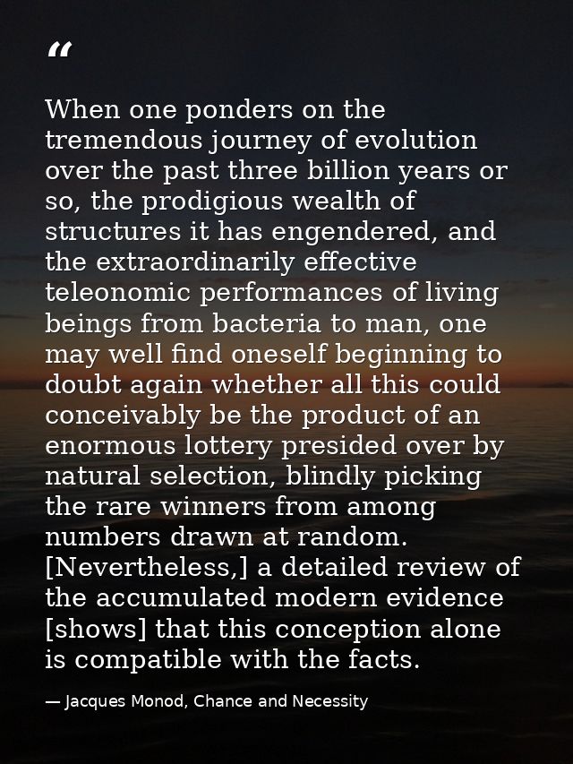 When one ponders on the tremendous journey of evolution over the past three billion years or so, the prodigious wealth o — Jacques Monod, Chance and Necessity