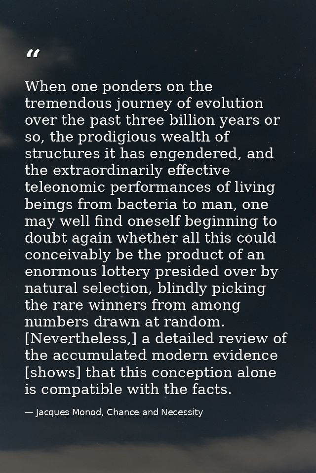 When one ponders on the tremendous journey of evolution over the past three billion years or so, the prodigious wealth o — Jacques Monod, Chance and Necessity