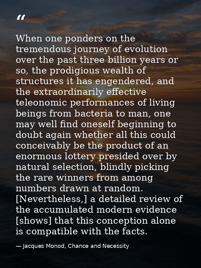 When one ponders on the tremendous journey of evolution over the past three billion years or so, the prodigious wealth o — Jacques Monod, Chance and Necessity