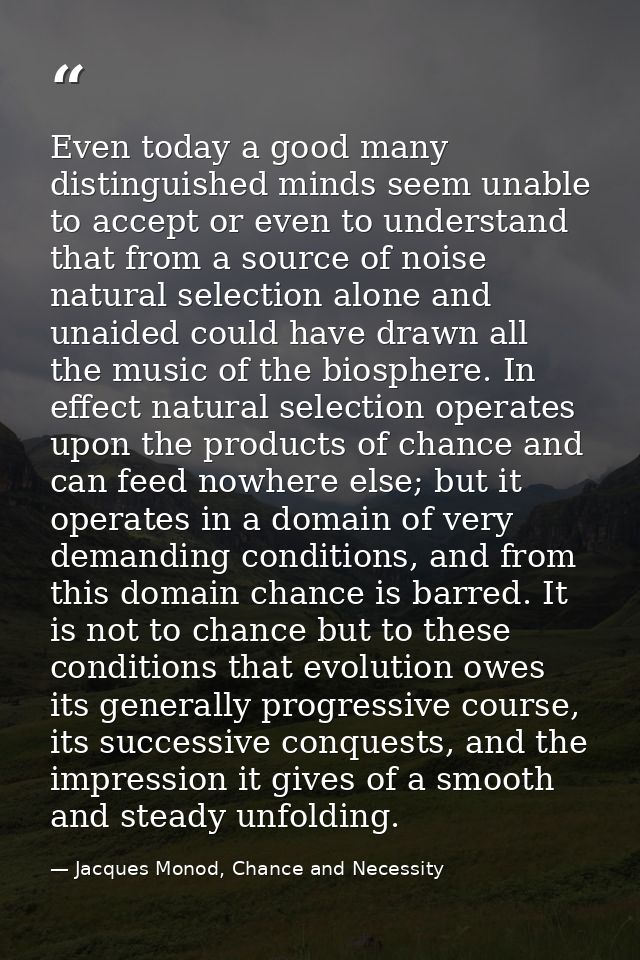Even today a good many distinguished minds seem unable to accept or even to understand that from a source of noise natur — Jacques Monod, Chance and Necessity