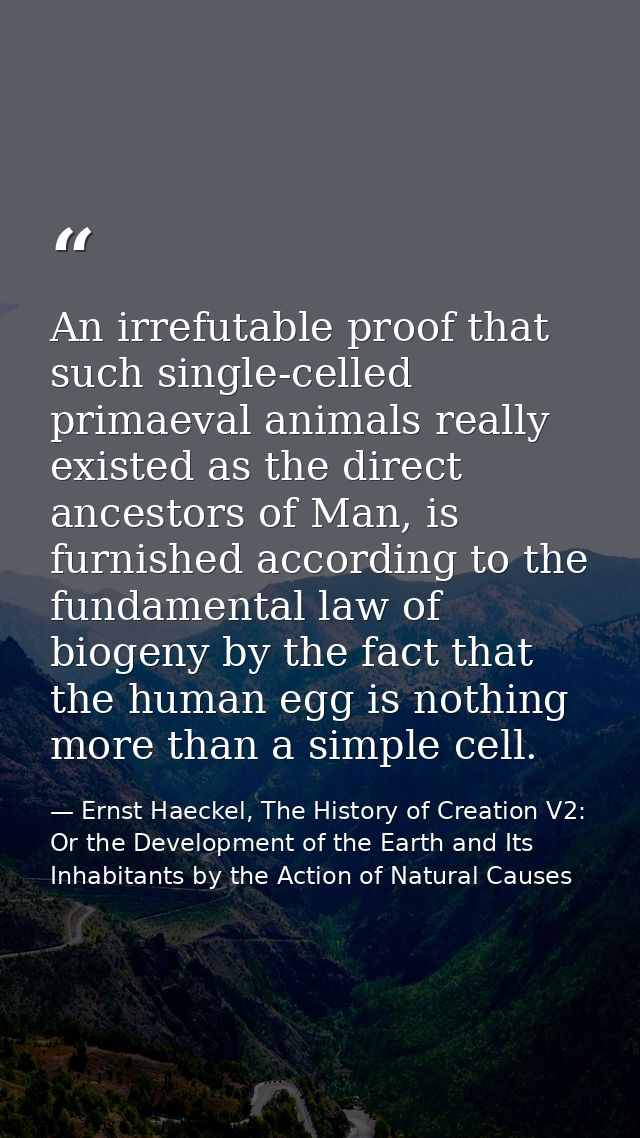 An irrefutable proof that such single-celled primaeval animals really existed as the direct ancestors of Man, is furnish — Ernst Haeckel, The History of Creation V2: Or the Development of the Earth and Its Inhabitants by the Action of Natural Causes