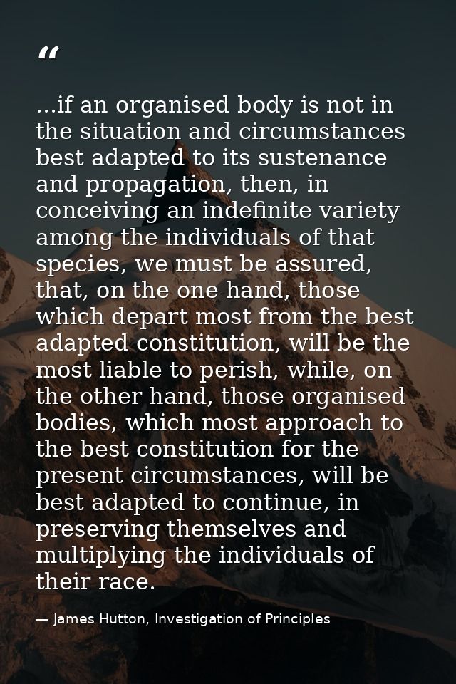 ...if an organised body is not in the situation and circumstances best adapted to its sustenance and propagation, then,  — James Hutton, Investigation of Principles